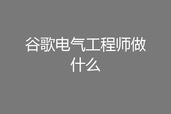 谷歌电气工程师做什么