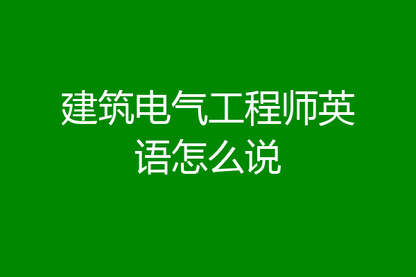 建筑电气工程师英语怎么说