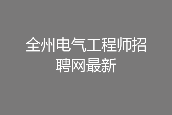 全州电气工程师招聘网最新