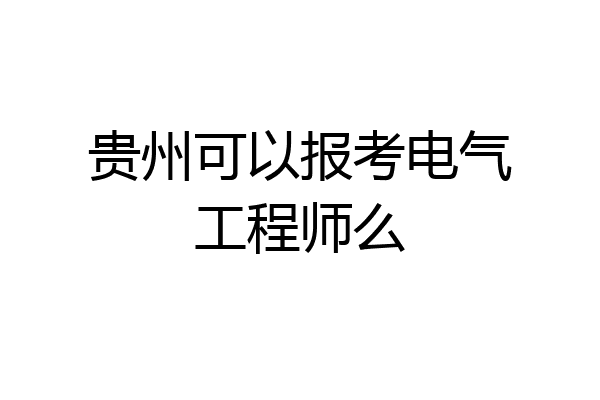 贵州可以报考电气工程师么