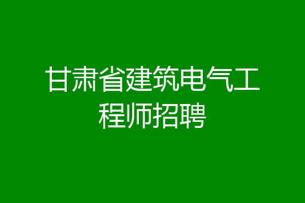 甘肃省建筑电气工程师招聘