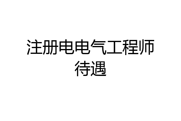 注册电电气工程师待遇