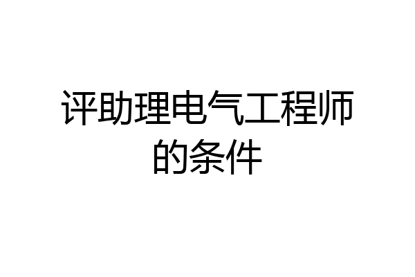 评助理电气工程师的条件