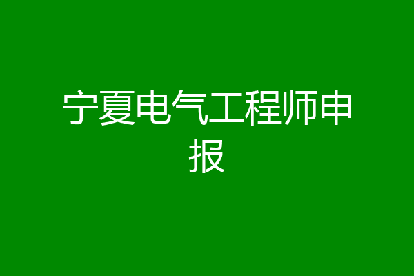 宁夏电气工程师申报