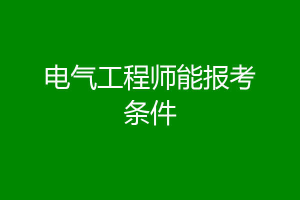 电气工程师能报考条件