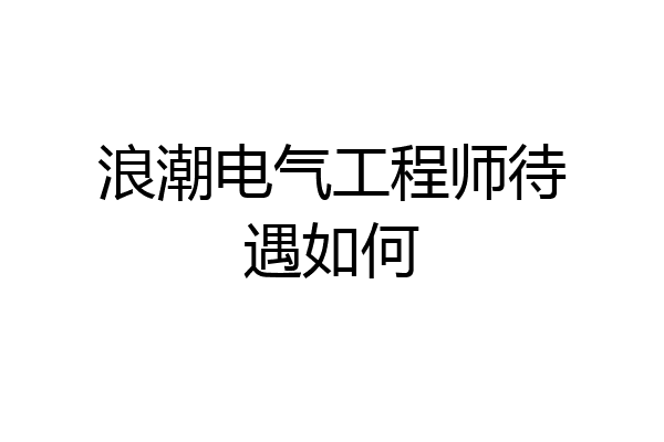 浪潮电气工程师待遇如何