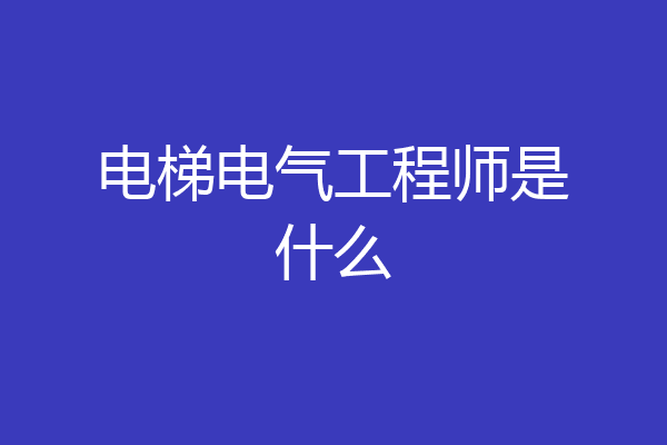 电梯电气工程师是什么