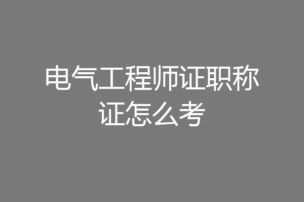 电气工程师证职称证怎么考