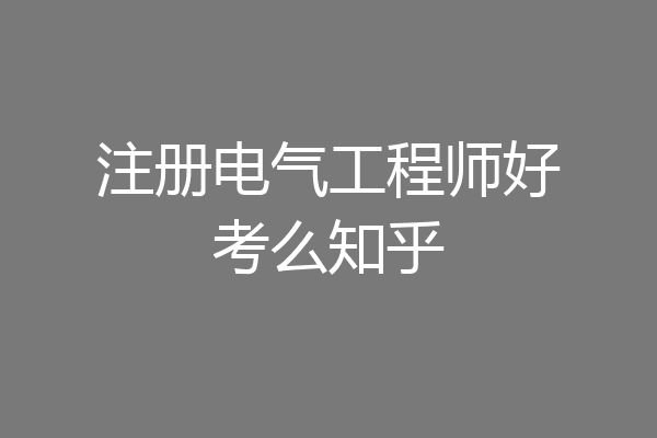 注册电气工程师好考么知乎