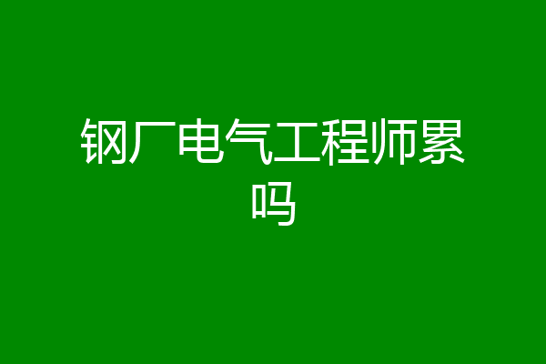 钢厂电气工程师累吗