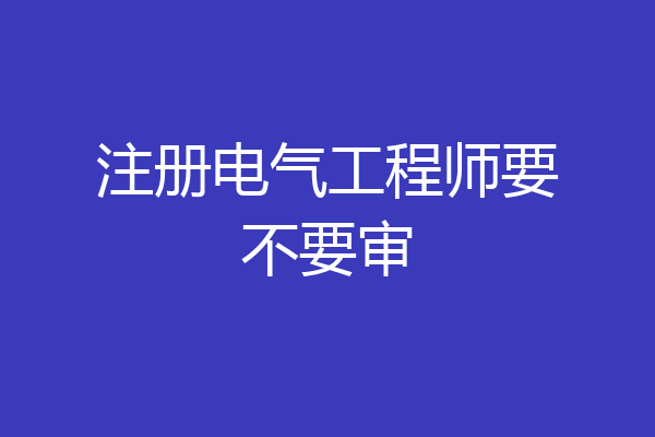 注册电气工程师要不要审
