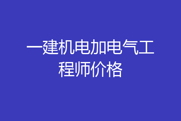 一建机电加电气工程师价格
