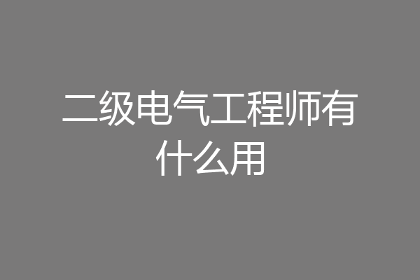 二级电气工程师有什么用