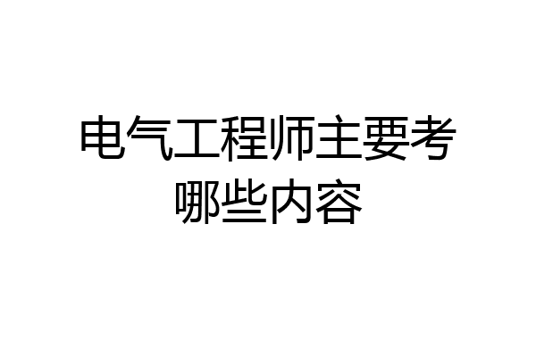 电气工程师主要考哪些内容