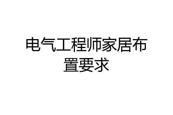 电气工程师家居布置要求
