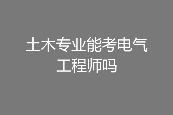 土木专业能考电气工程师吗