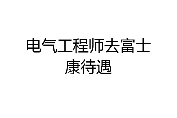 电气工程师去富士康待遇