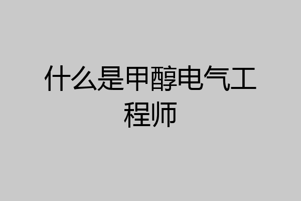 什么是甲醇电气工程师