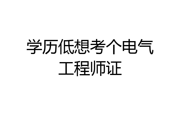 学历低想考个电气工程师证
