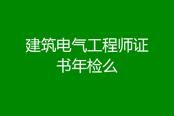 建筑电气工程师证书年检么