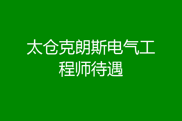 太仓克朗斯电气工程师待遇
