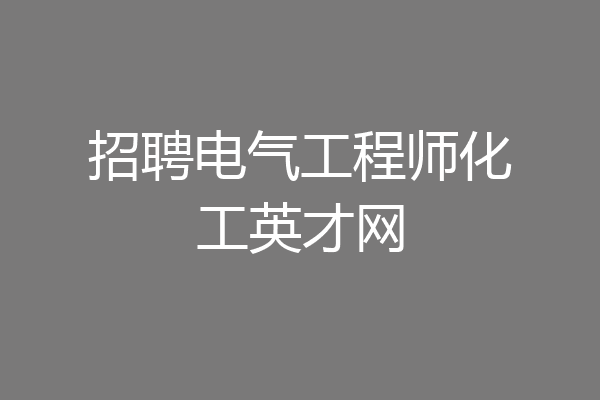 招聘电气工程师化工英才网
