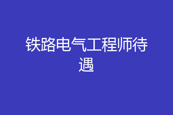 铁路电气工程师待遇