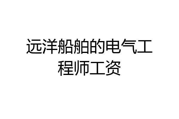 远洋船舶的电气工程师工资