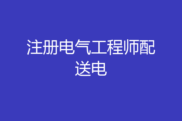 注册电气工程师配送电