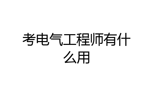 考电气工程师有什么用