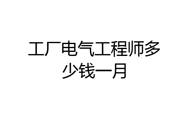 工厂电气工程师多少钱一月