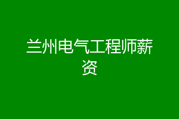 兰州电气工程师薪资