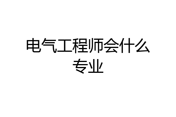 电气工程师会什么专业