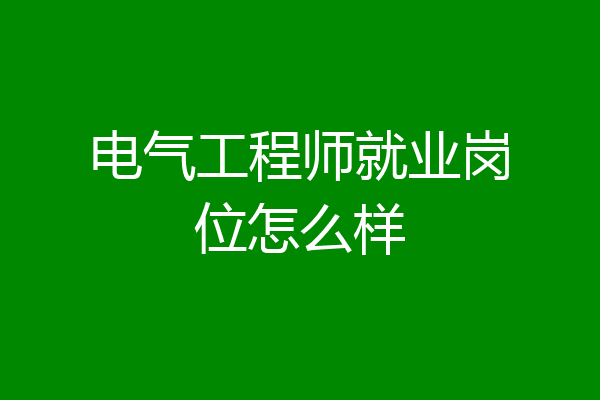 电气工程师就业岗位怎么样