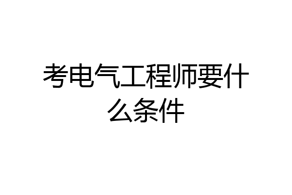 考电气工程师要什么条件