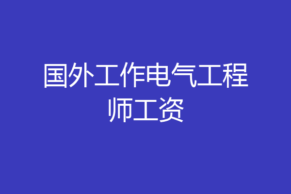 国外工作电气工程师工资