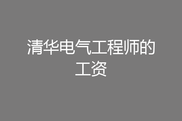 清华电气工程师的工资