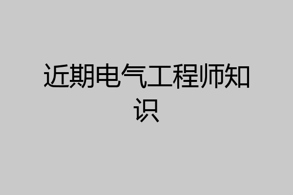 近期电气工程师知识