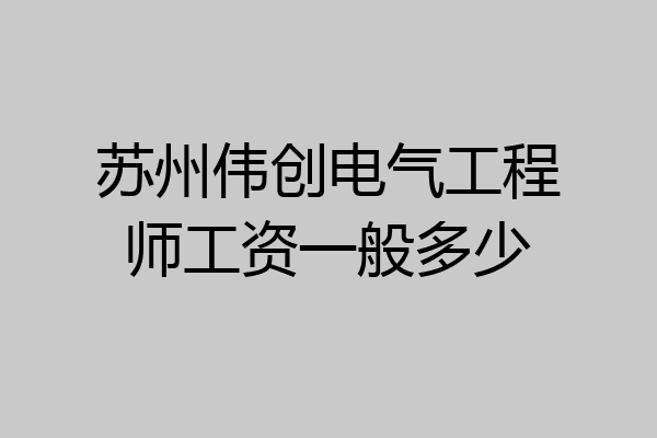 苏州伟创电气工程师工资一般多少