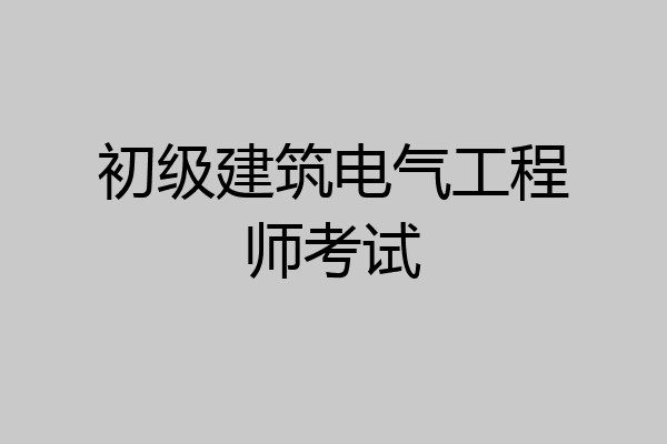 初级建筑电气工程师考试