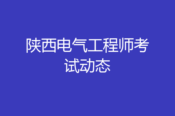 陕西电气工程师考试动态