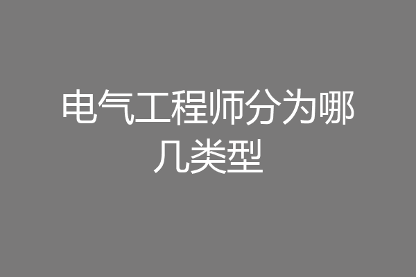 电气工程师分为哪几类型