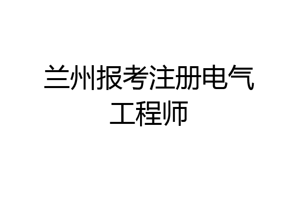 兰州报考注册电气工程师