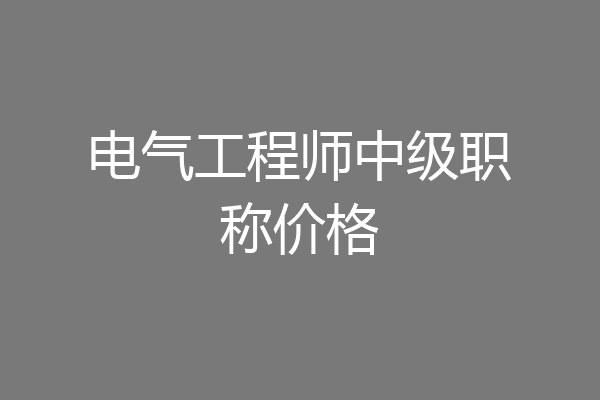电气工程师中级职称价格