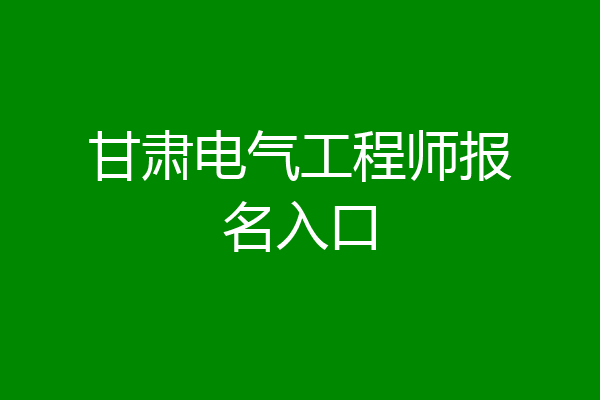 甘肃电气工程师报名入口