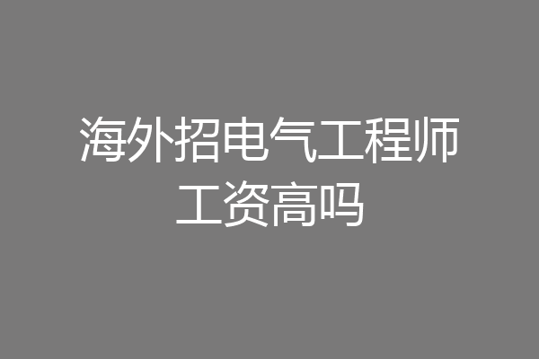 海外招电气工程师工资高吗