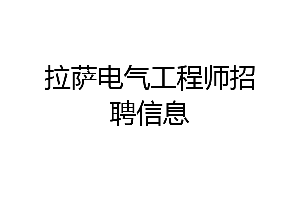 拉萨电气工程师招聘信息