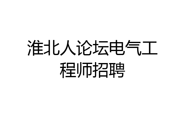 淮北人论坛电气工程师招聘