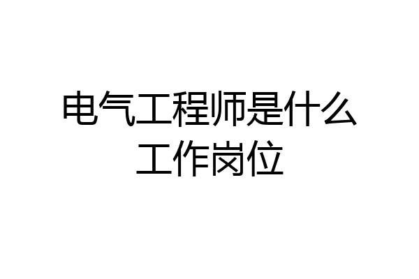 电气工程师是什么工作岗位