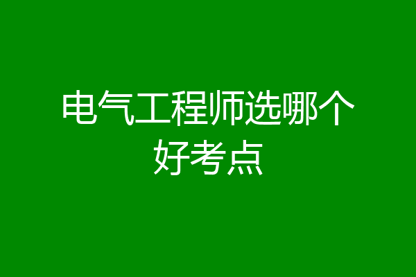 电气工程师选哪个好考点